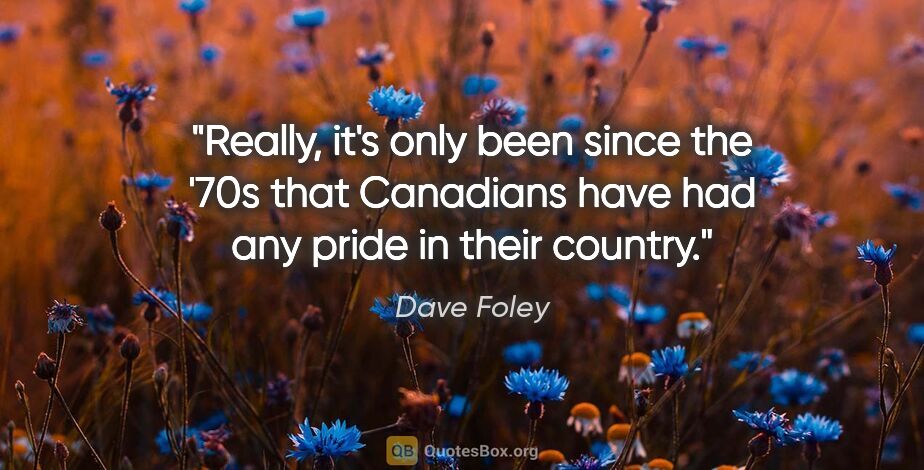 Dave Foley quote: "Really, it's only been since the '70s that Canadians have had..."