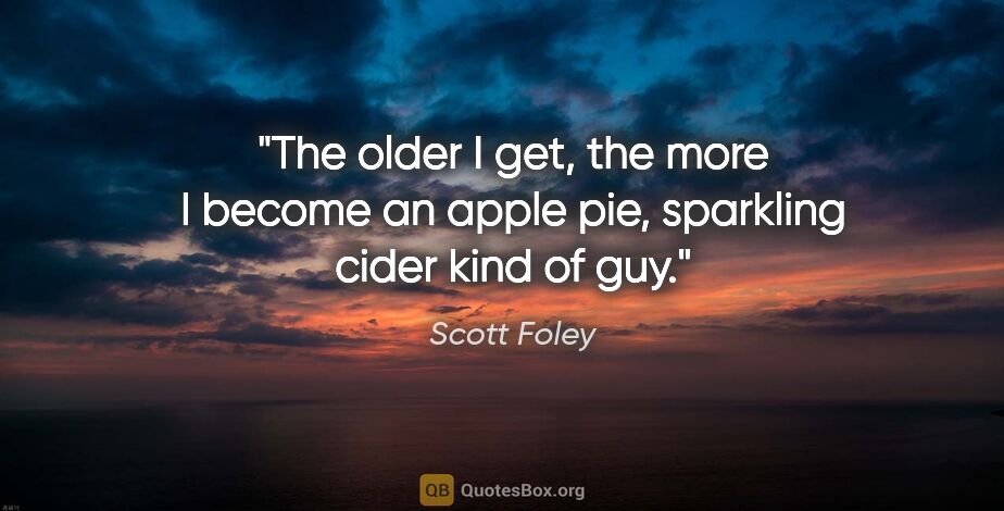 Scott Foley quote: "The older I get, the more I become an apple pie, sparkling..."