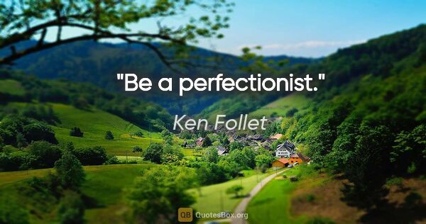 Ken Follet quote: "Be a perfectionist."