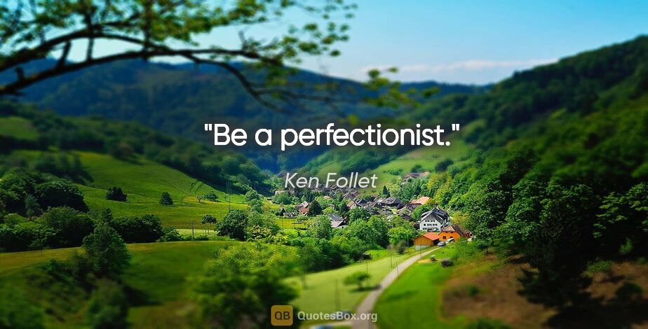 Ken Follet quote: "Be a perfectionist."