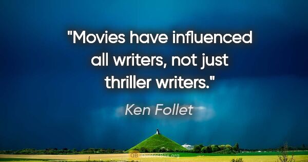 Ken Follet quote: "Movies have influenced all writers, not just thriller writers."