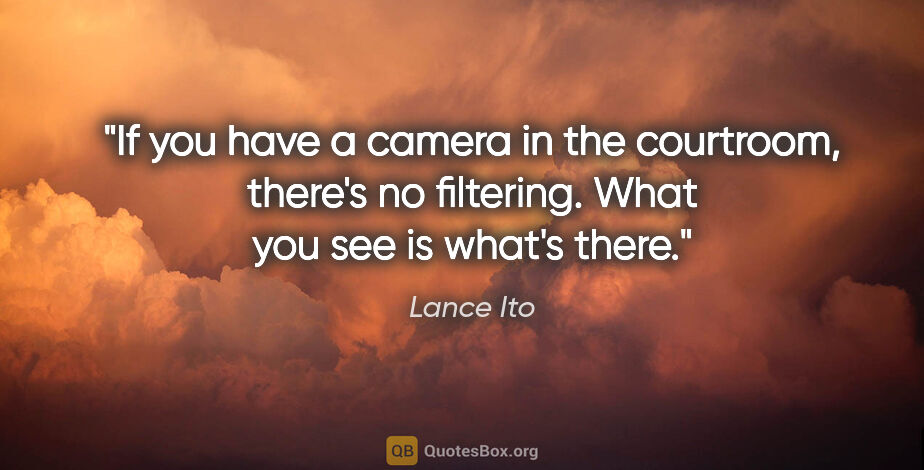Lance Ito quote: "If you have a camera in the courtroom, there's no filtering...."