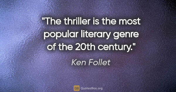 Ken Follet quote: "The thriller is the most popular literary genre of the 20th..."
