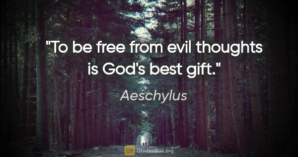 Aeschylus quote: "To be free from evil thoughts is God's best gift."