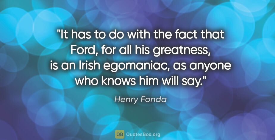 Henry Fonda quote: "It has to do with the fact that Ford, for all his greatness,..."