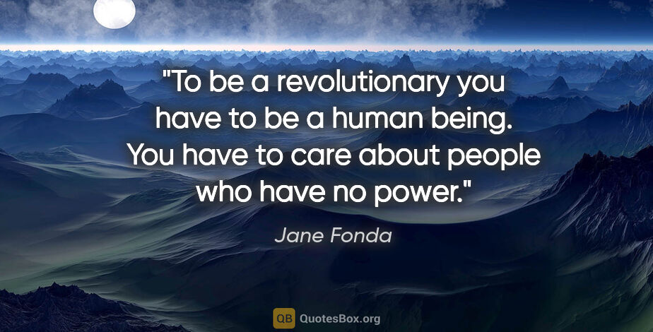 Jane Fonda quote: "To be a revolutionary you have to be a human being. You have..."