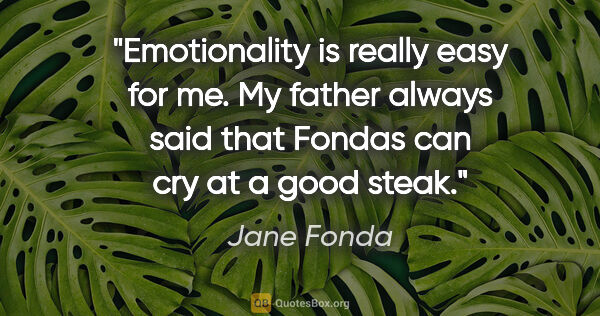 Jane Fonda quote: "Emotionality is really easy for me. My father always said that..."