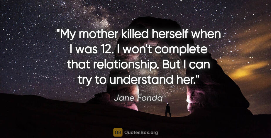 Jane Fonda quote: "My mother killed herself when I was 12. I won't complete that..."