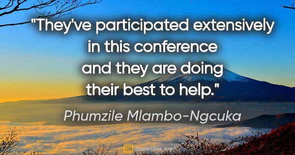 Phumzile Mlambo-Ngcuka quote: "They've participated extensively in this conference and they..."