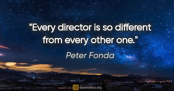 Peter Fonda quote: "Every director is so different from every other one."
