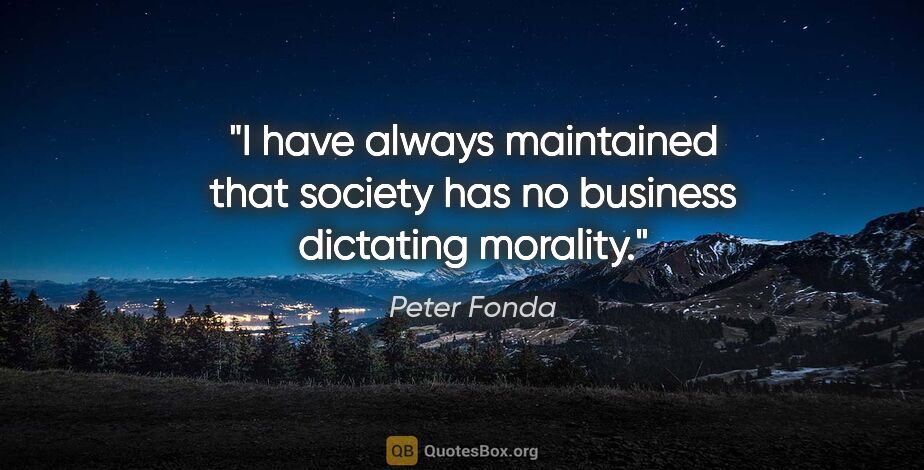 Peter Fonda quote: "I have always maintained that society has no business..."