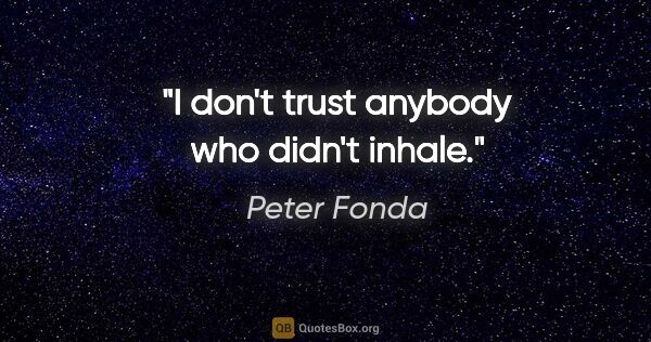 Peter Fonda quote: "I don't trust anybody who didn't inhale."
