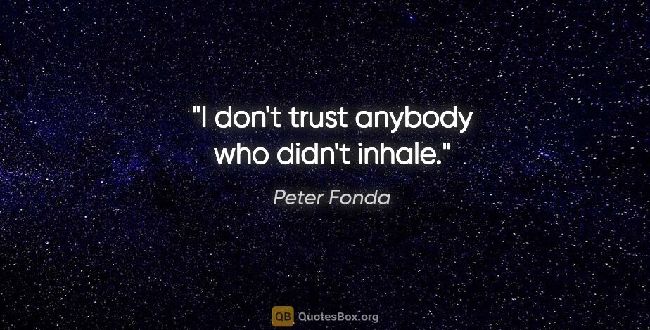 Peter Fonda quote: "I don't trust anybody who didn't inhale."