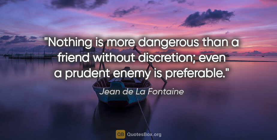 Jean de La Fontaine quote: "Nothing is more dangerous than a friend without discretion;..."