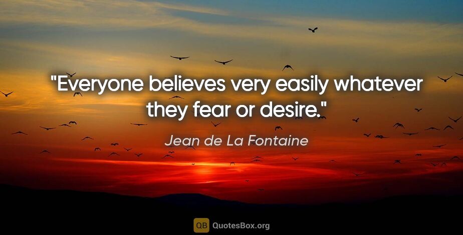 Jean de La Fontaine quote: "Everyone believes very easily whatever they fear or desire."