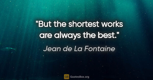 Jean de La Fontaine quote: "But the shortest works are always the best."