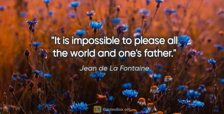 Jean de La Fontaine quote: "It is impossible to please all the world and one's father."