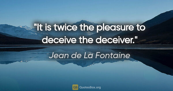 Jean de La Fontaine quote: "It is twice the pleasure to deceive the deceiver."