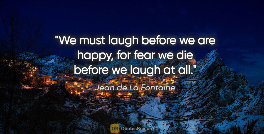 Jean de La Fontaine quote: "We must laugh before we are happy, for fear we die before we..."