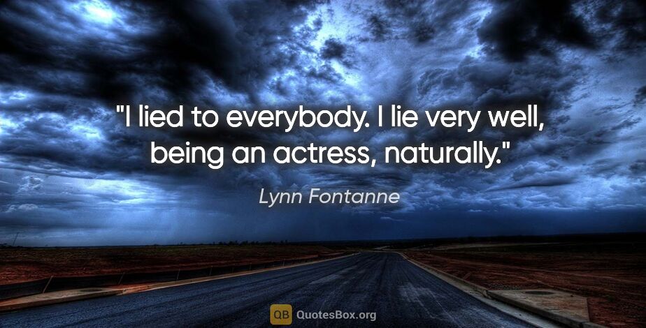 Lynn Fontanne quote: "I lied to everybody. I lie very well, being an actress,..."