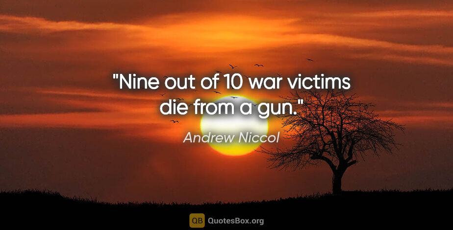 Andrew Niccol quote: "Nine out of 10 war victims die from a gun."