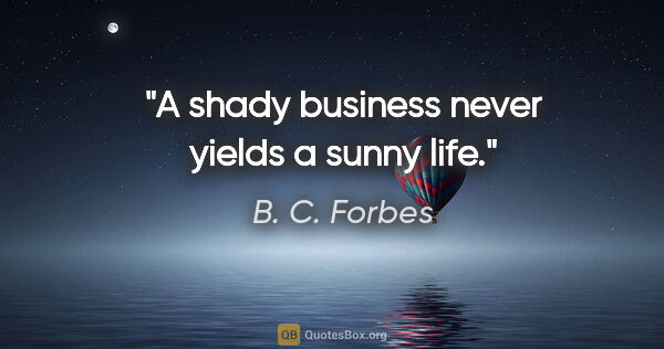B. C. Forbes quote: "A shady business never yields a sunny life."