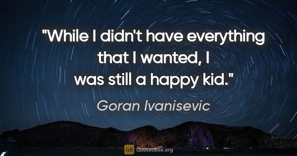 Goran Ivanisevic quote: "While I didn't have everything that I wanted, I was still a..."