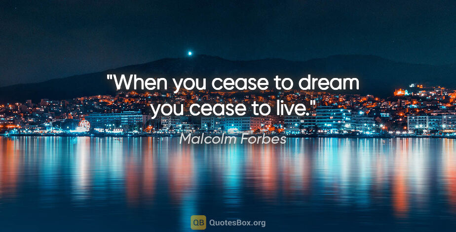 Malcolm Forbes quote: "When you cease to dream you cease to live."
