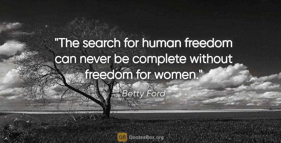Betty Ford quote: "The search for human freedom can never be complete without..."