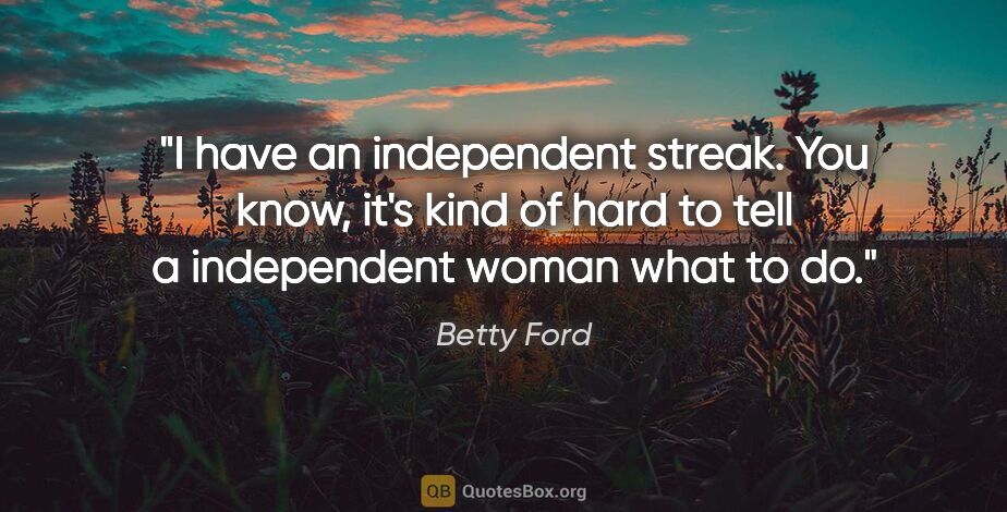 Betty Ford quote: "I have an independent streak. You know, it's kind of hard to..."