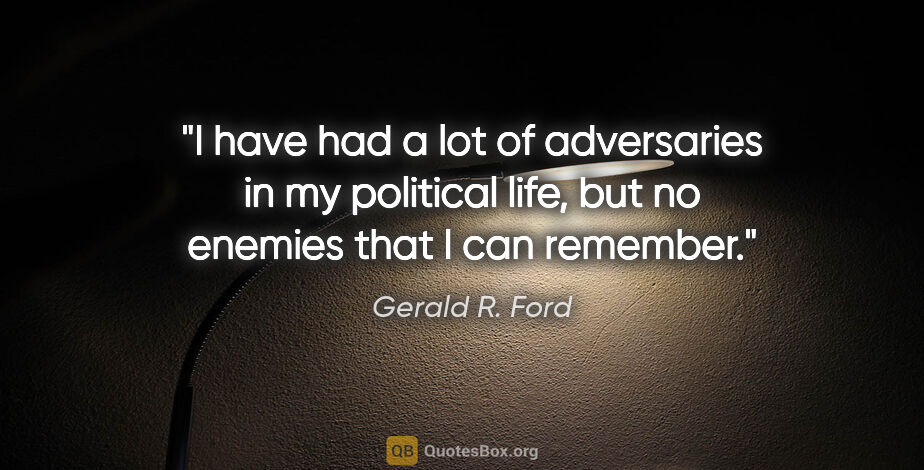Gerald R. Ford quote: "I have had a lot of adversaries in my political life, but no..."