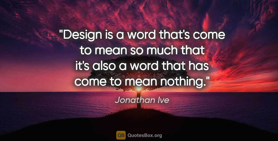 Jonathan Ive quote: "Design is a word that's come to mean so much that it's also a..."