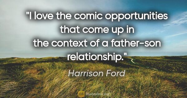 Harrison Ford quote: "I love the comic opportunities that come up in the context of..."