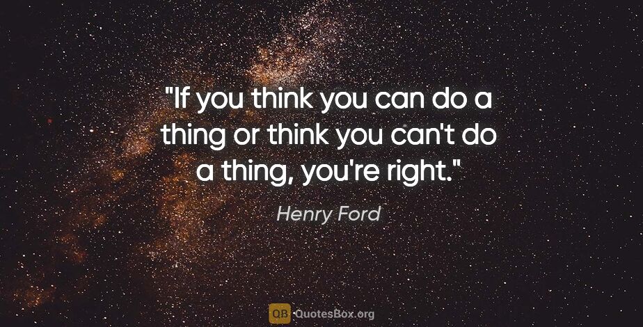 Henry Ford quote: "If you think you can do a thing or think you can't do a thing,..."