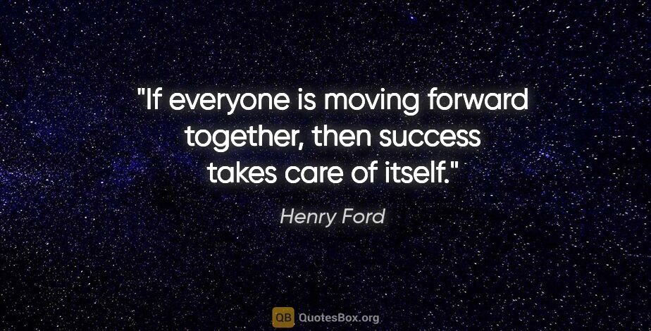 Henry Ford quote: "If everyone is moving forward together, then success takes..."