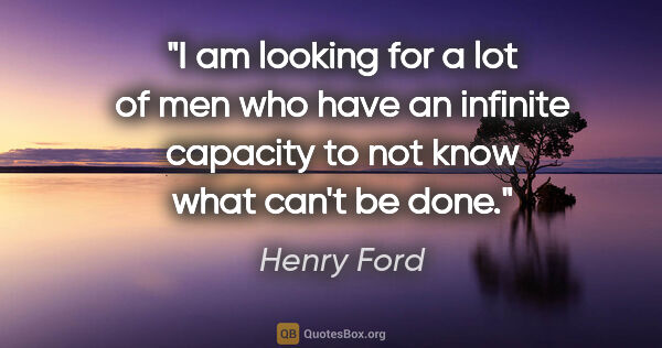 Henry Ford quote: "I am looking for a lot of men who have an infinite capacity to..."