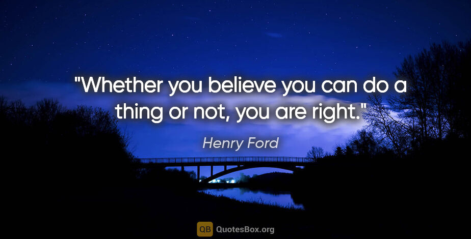 Henry Ford quote: "Whether you believe you can do a thing or not, you are right."