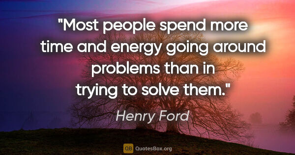 Henry Ford quote: "Most people spend more time and energy going around problems..."