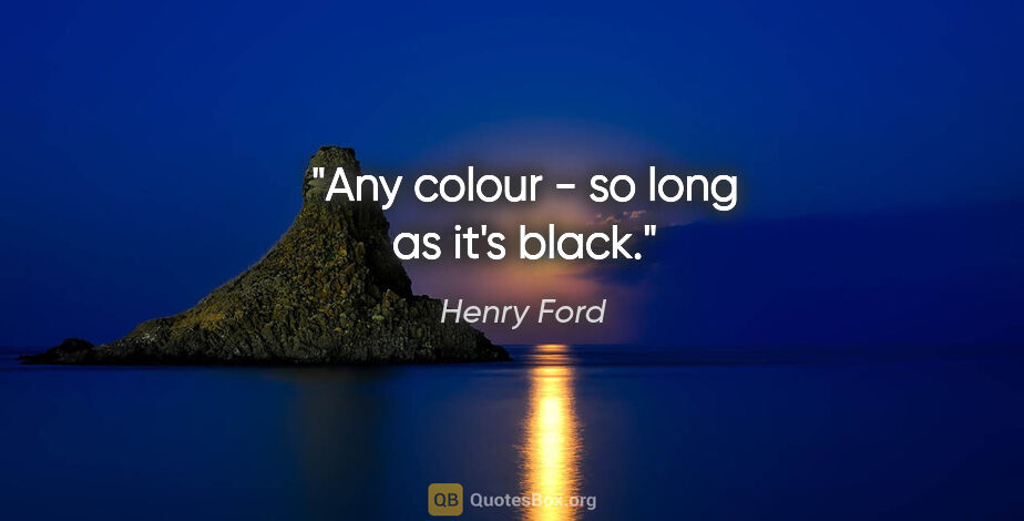 Henry Ford quote: "Any colour - so long as it's black."