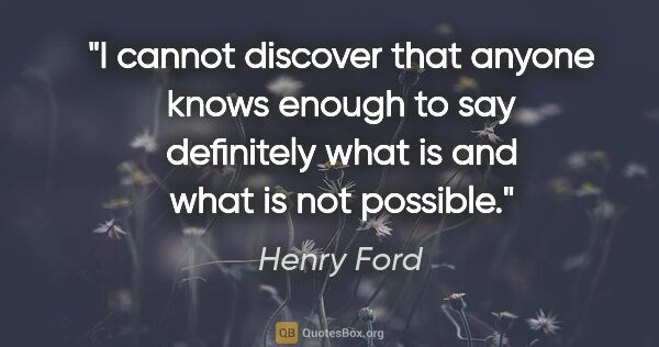 Henry Ford quote: "I cannot discover that anyone knows enough to say definitely..."