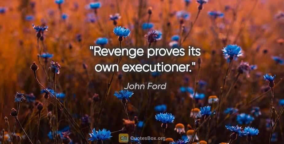 John Ford quote: "Revenge proves its own executioner."