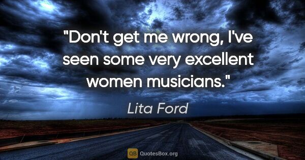 Lita Ford quote: "Don't get me wrong, I've seen some very excellent women..."