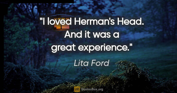 Lita Ford quote: "I loved Herman's Head. And it was a great experience."