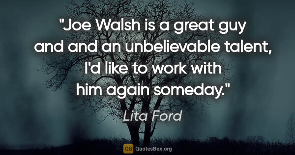 Lita Ford quote: "Joe Walsh is a great guy and and an unbelievable talent, I'd..."