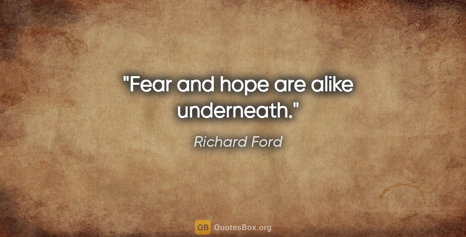 Richard Ford quote: "Fear and hope are alike underneath."