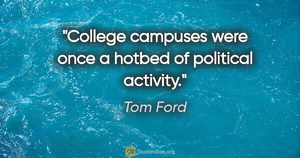 Tom Ford quote: "College campuses were once a hotbed of political activity."