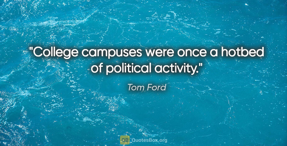Tom Ford quote: "College campuses were once a hotbed of political activity."