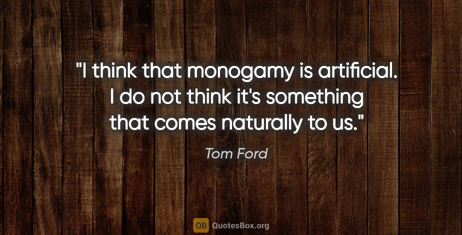 Tom Ford quote: "I think that monogamy is artificial. I do not think it's..."