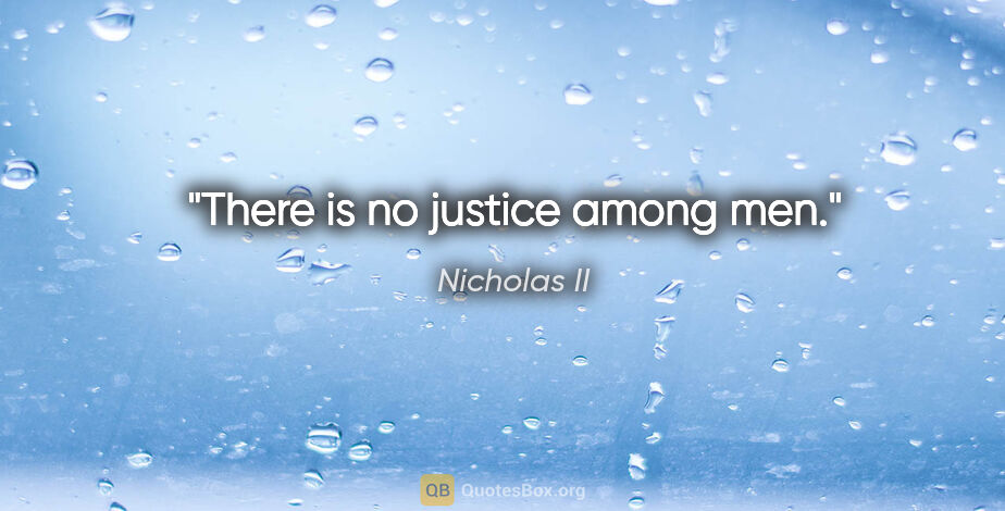Nicholas II quote: "There is no justice among men."