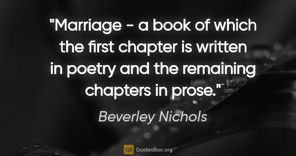 Beverley Nichols quote: "Marriage - a book of which the first chapter is written in..."